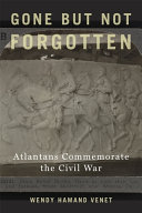 Gone but not forgotten : Atlantans commemorate the Civil War /