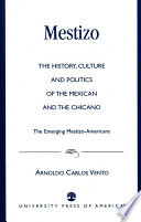 Mestizo : the history, culture, and politics of the Mexican and the Chicano : the emerging Mestizo-Americans /