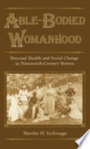 Able-bodied womanhood : personal health and social change in nineteenth-century Boston /