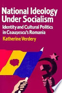 National ideology under socialism : identity and cultural politics in Ceauşescu's Romania /