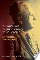 The origins of the philosophy of symbolic forms : Kant, Hegel, and Cassirer /