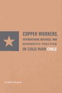 Copper workers, international business, and domestic politics in Cold War Chile /