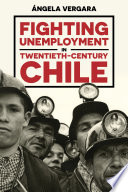 Fighting unemployment in twentieth-century Chile /