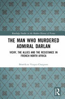 The man who murdered Admiral Darlan : Vichy, the Allies and the resistance in French North Africa /