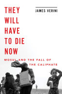 They will have to die now : Mosul and the fall of the caliphate /