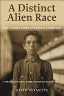 A distinct alien race : the untold story of Franco-Americans, industrialization, immigration, religious strife /