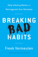Breaking bad habits : defy industry norms and reinvigorate your business /