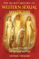 The secret history of western sexual mysticism : sacred practices and spiritual marriage /