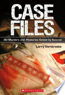 Case files : 40 murders and mysteries solved by science /