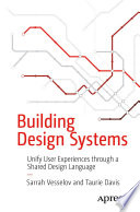Building Design Systems : Unify User Experiences through a Shared Design Language /