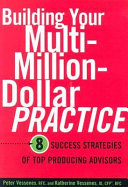 Building your multi-million-dollar practice : 8 success strategies of top producing advisors /