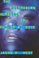 The postmodern humanism of Philip K. Dick /