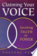 Claiming your voice : speaking truth to power /