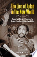 The lion of Judah in the new world : Emperor Haile SeLassie of Ethiopia and the shaping of Americans' attitudes toward Africa /