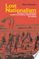 Lost Nationalism : Revolution, Memory and Anti-colonial Resistance in Sudan /