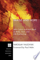 Image and hope : John Calvin and Karl Barth on body, soul, and life everlasting /