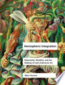 Hemispheric integration : materiality, mobility, and the making of Latin American art /