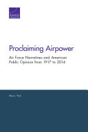 Proclaiming airpower : Air Force narratives and American public opinion from 1917 to 2014 /