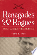 Renegades and rogues : the life and legacy of Robert E. Howard /