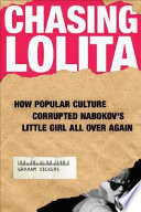 Chasing Lolita : how popular culture corrupted Nabokov's little girl all over again /