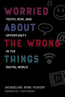 Worried about the wrong things : youth, risk, and opportunity in the digital world /