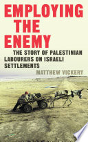 Employing the Enemy : the Story of Palestinian Labourers on Israeli Settlements /