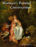 Watteau's painted conversations : art, literature, and talk in   seventeenth- and eighteenth-century France /