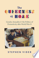 The queerness of home : gender, sexuality, and the politics of domesticity after World War II /