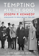 Tempting all the gods : Joseph P. Kennedy, ambassador to Great Britain, 1938-1940 /