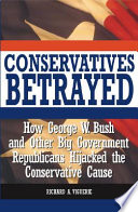 Conservatives betrayed : how George W. Bush and other big government Republicans hijacked the conservative cause /