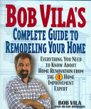 Bob Vila's complete guide to remodeling your home : everything you need to know about home renovation from the #1 home improvement expert /