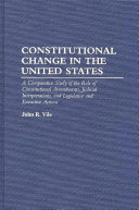 Constitutional change in the United States : a comparative study of the role of constitutional amendments, judicial interpretations, and legislative and executive actions /