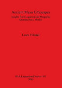 Ancient Maya cityscapes : insights from Lagartera and Margarita, Quintana Roo, Mexico /