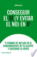 Conseguir el SÍ (y evitar en NO) en 5' : 11 formas de influir en el subconsciente de tu cliente y asegurar la venta /