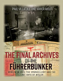 The final archives of the Fuhrerbunker : Berlin in 1945, the Chancellery and the last days of Hitler /