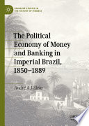 The Political Economy of Money and Banking in Imperial Brazil, 1850-1889 /