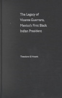 The legacy of Vicente Guerrero : Mexico's first Black Indian president /