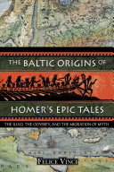 The Baltic origins of Homer's epic tales : the Iliad, the Odyssey, and the migration of myth /