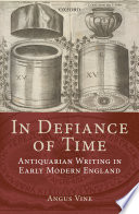 In defiance of time : antiquarian writing in early modern England /