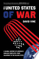 The United States of war : a global history of America's endless conflicts, from Columbus to the Islamic State /