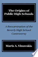 The origins of public high schools : a reexamination of the Beverly High School controversy /