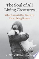 The soul of all living creatures : what animals can teach us about being human /