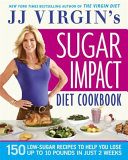 JJ Virgin's sugar impact diet cookbook : 150 low-sugar recipes to help you lose up to 10 pounds in just 2 weeks /