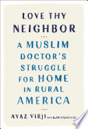 Love thy neighbor : a Muslim doctor's struggle for home in rural America /