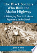 The Black soldiers who built the Alaska highway : a history of four U.S. Army regiments in the north, 1942-1943 /