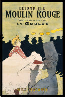 Beyond the Moulin Rouge : the life and legacy of la Goulue /