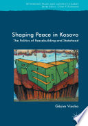 Shaping peace in Kosovo : the politics of peacebuilding and statehood /