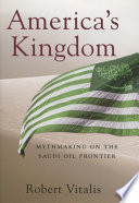 America's kingdom : mythmaking on the Saudi oil frontier /