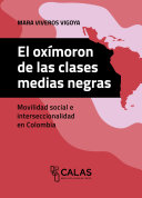 El oxímoron de las clases medias negras : Movilidad social e interseccionalidad en Colombia /