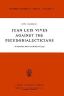 Juan Luis Vives against the pseudodialecticians : a humanist attack on medieval logic : The attack on the pseudialecticians and On dialectic, book III, v, vi, vii, from The causes of the corruption of the arts, with an appendix or related passages by Thomas More : the texts /